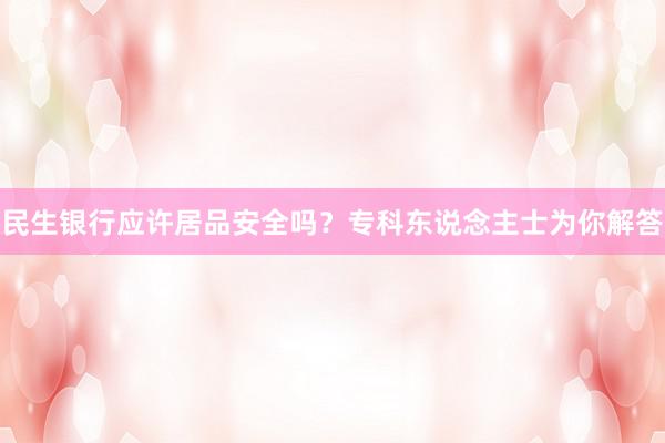 民生银行应许居品安全吗？专科东说念主士为你解答